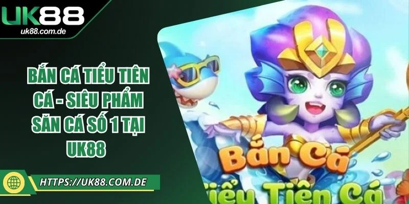 Bắn Cá Tiểu Tiên Cá - Siêu Phẩm Săn Cá Số 1 Tại UK88